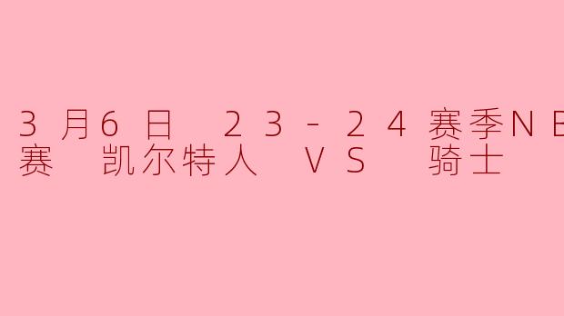 3月6日 23-24赛季NBA常规赛 凯尔特人 VS 骑士